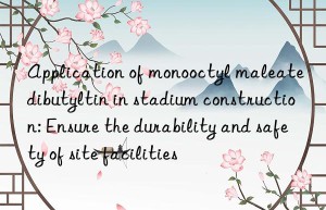 Application of monooctyl maleate dibutyltin in stadium construction: Ensure the durability and safety of site facilities