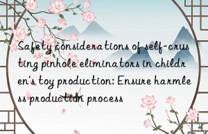 Safety considerations of self-crusting pinhole eliminators in children’s toy production: Ensure harmless production process
