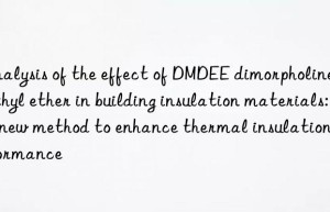 Analysis of the effect of DMDEE dimorpholine diethyl ether in building insulation materials: a new method to enhance thermal insulation performance
