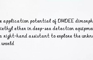 The application potential of DMDEE dimorpholine diethyl ether in deep-sea detection equipment: a right-hand assistant to explore the unknown world
