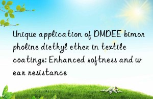 Unique application of DMDEE bimorpholine diethyl ether in textile coatings: Enhanced softness and wear resistance