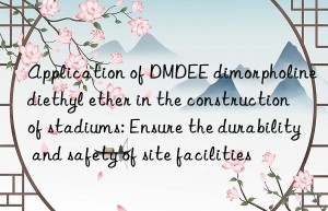 Application of DMDEE dimorpholine diethyl ether in the construction of stadiums: Ensure the durability and safety of site facilities