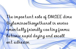 The important role of DMAEE dimethylaminoethoxyethanol in environmentally friendly coating formulations: rapid drying and excellent adhesion