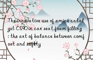 The innovative use of amine catalyst CS90 in car seat foam filling: the art of balance between comfort and safety