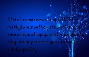 Strict requirements of DMAEE dimethylaminoethoxyethanol in pharmaceutical equipment manufacturing: an important guarantee for drug quality