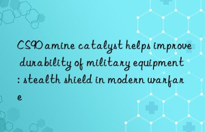 CS90 amine catalyst helps improve durability of military equipment: stealth shield in modern warfare