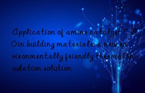 Application of amine catalyst CS90 in building materials: a new environmentally friendly thermal insulation solution