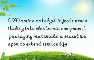 CS90 amine catalyst injects new vitality into electronic component packaging materials: a secret weapon to extend service life