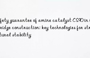 Safety guarantee of amine catalyst CS90 in large bridge construction: key technologies for structural stability