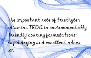 The important role of triethylenediamine TEDA in environmentally friendly coating formulations: rapid drying and excellent adhesion