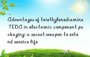 Advantages of triethylenediamine TEDA in electronic component packaging: a secret weapon to extend service life