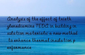 Analysis of the effect of triethylenediamine TEDA in building insulation materials: a new method to enhance thermal insulation performance