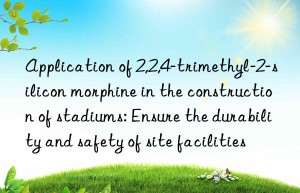 Application of 2,2,4-trimethyl-2-silicon morphine in the construction of stadiums: Ensure the durability and safety of site facilities