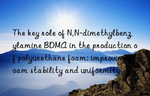 The key role of N,N-dimethylbenzylamine BDMA in the production of polyurethane foam: improving foam stability and uniformity