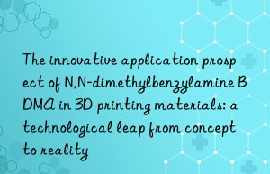 The innovative application prospect of N,N-dimethylbenzylamine BDMA in 3D printing materials: a technological leap from concept to reality