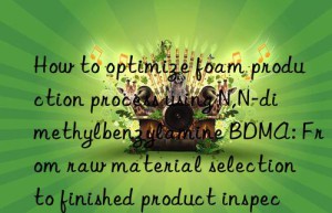 How to optimize foam production process using N,N-dimethylbenzylamine BDMA: From raw material selection to finished product inspection