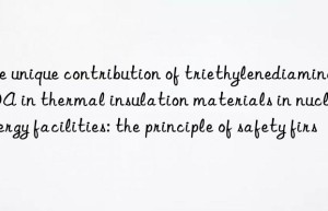 The unique contribution of triethylenediamine TEDA in thermal insulation materials in nuclear energy facilities: the principle of safety first