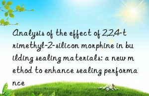 Analysis of the effect of 2,2,4-trimethyl-2-silicon morphine in building sealing materials: a new method to enhance sealing performance