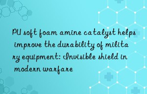 PU soft foam amine catalyst helps improve the durability of military equipment: Invisible shield in modern warfare