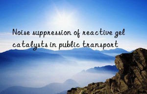 Noise suppression of reactive gel catalysts in public transport