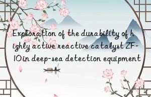 Exploration of the durability of highly active reactive catalyst ZF-10 in deep-sea detection equipment