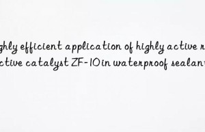 Highly efficient application of highly active reactive catalyst ZF-10 in waterproof sealants
