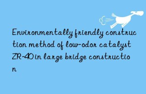 Environmentally friendly construction method of low-odor catalyst ZR-40 in large bridge construction