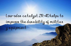 Low-odor catalyst ZR-40 helps to improve the durability of military equipment