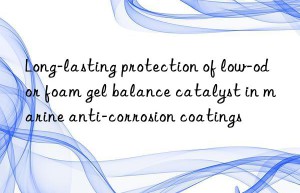 Long-lasting protection of low-odor foam gel balance catalyst in marine anti-corrosion coatings