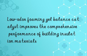Low-odor foaming gel balance catalyst improves the comprehensive performance of building insulation materials
