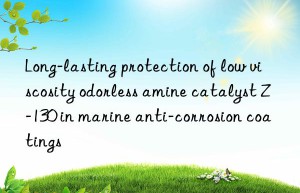 Long-lasting protection of low viscosity odorless amine catalyst Z-130 in marine anti-corrosion coatings