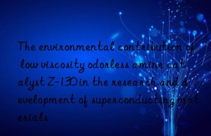The environmental contribution of low viscosity odorless amine catalyst Z-130 in the research and development of superconducting materials