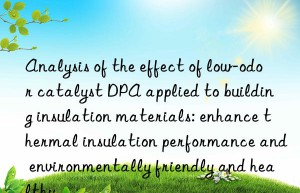 Analysis of the effect of low-odor catalyst DPA applied to building insulation materials: enhance thermal insulation performance and environmentally friendly and healthy