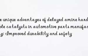 The unique advantages of delayed amine hard bubble catalysts in automotive parts manufacturing: Improved durability and safety