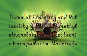 Thermal Stability and Reliability of DMEA Dimethylethanolamine in Electronic Encapsulation Materials