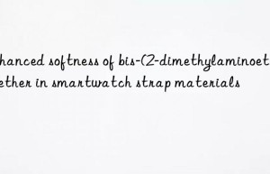Enhanced softness of bis-(2-dimethylaminoethyl) ether in smartwatch strap materials