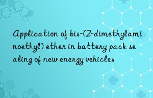 Application of bis-(2-dimethylaminoethyl) ether in battery pack sealing of new energy vehicles