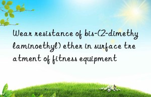 Wear resistance of bis-(2-dimethylaminoethyl) ether in surface treatment of fitness equipment