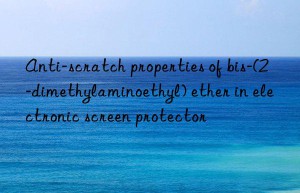 Anti-scratch properties of bis-(2-dimethylaminoethyl) ether in electronic screen protector