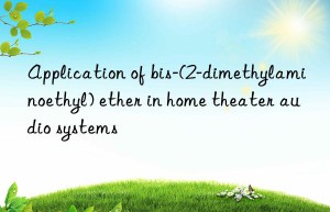 Application of bis-(2-dimethylaminoethyl) ether in home theater audio systems