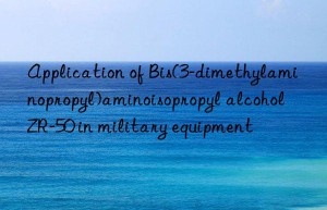 Application of Bis(3-dimethylaminopropyl)aminoisopropyl alcohol ZR-50 in military equipment