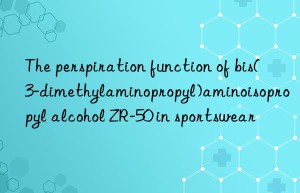 The perspiration function of bis(3-dimethylaminopropyl)aminoisopropyl alcohol ZR-50 in sportswear
