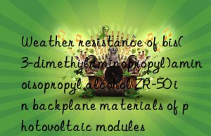 Weather resistance of bis(3-dimethylaminopropyl)aminoisopropyl alcohol ZR-50 in backplane materials of photovoltaic modules