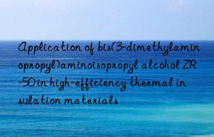 Application of bis(3-dimethylaminopropyl)aminoisopropyl alcohol ZR-50 in high-efficiency thermal insulation materials