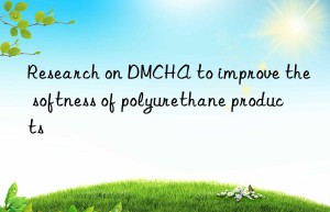 Research on DMCHA to improve the softness of polyurethane products