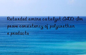 Retarded amine catalyst A400: Improve consistency of polyurethane products