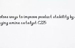 Explore ways to improve product stability by delaying amine catalyst C225