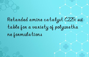 Retarded amine catalyst C225: suitable for a variety of polyurethane formulations