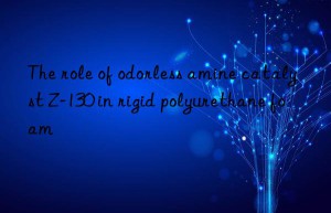The role of odorless amine catalyst Z-130 in rigid polyurethane foam