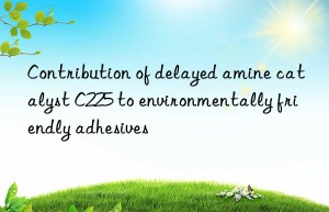 Contribution of delayed amine catalyst C225 to environmentally friendly adhesives